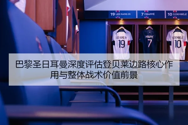 巴黎圣日耳曼深度评估登贝莱边路核心作用与整体战术价值前景