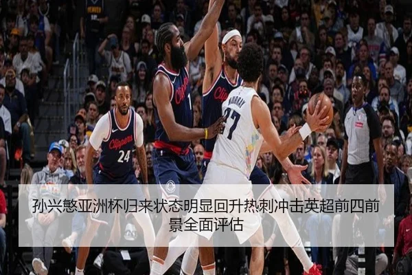 孙兴慜亚洲杯归来状态明显回升热刺冲击英超前四前景全面评估
