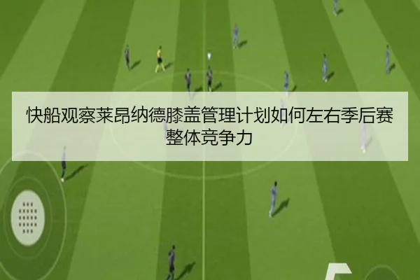 快船观察莱昂纳德膝盖管理计划如何左右季后赛整体竞争力