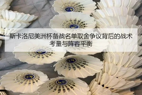 斯卡洛尼美洲杯备战名单取舍争议背后的战术考量与阵容平衡 - kaiyun